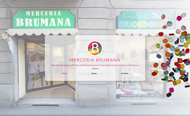Brumana: Abbiamo curato la realizzazione del sito web per Merceria Brumana, utilizzando la piattaforma Wix Studio per offrire una soluzione elegante, funzionale, professionale e facilmente aggiornabile.

La struttura è stata progettata per raccontare la storia e il valore di un’attività storica del territorio, mettendo in risalto l’ampia varietà di articoli disponibili e il servizio su misura offerto alla clientela. Il sito include sezioni dedicate ai prodotti, ai servizi sartoriali, alla storia della merceria, alla galleria fotografica e ai contatti, il tutto ottimizzato per una navigazione fluida da qualsiasi dispositivo.

Il nostro intervento ha incluso:

Progettazione grafica e personalizzazione del layout su Wix Studio

Impostazione di una navigazione responsive e mobile‑friendly

Creazione di contenuti testuali e visivi coerenti con l’identità del negozio

Integrazione di moduli per richieste e contatti

Ottimizzazione SEO di base per la visibilità online

Formazione del cliente per la gestione autonoma del sito

Programmazione con VELO per una gestione dinamica del catalogo prodotti

Integrazione AI

Produzione di contenuti fotografici e video per valorizzare gli spazi, i materiali e l’atmosfera del punto vendita

Con questo progetto abbiamo supportato Merceria Brumana nella transizione verso una presenza digitale curata e accessibile, in grado di raccontare la tradizione con uno sguardo contemporaneo e facilitare la comunicazione con la clientela locale e non solo.
