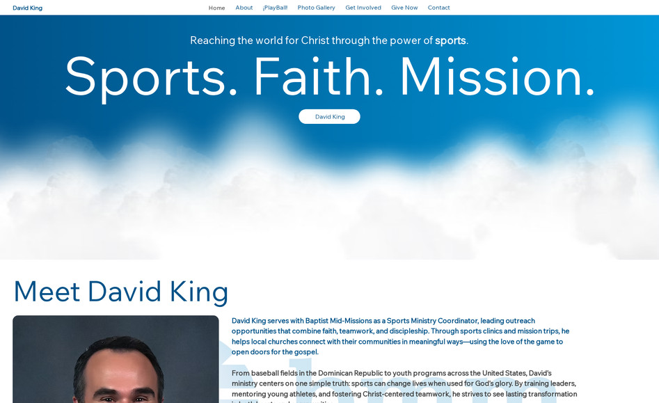David King: David King serves with Baptist Mid-Missions as a Sports Ministry Coordinator, leading outreach opportunities that combine faith, teamwork, and discipleship. Through sports clinics and mission trips, he helps local churches connect with their communities in meaningful ways—using the love of the game to open doors for the gospel.

From baseball fields in the Dominican Republic to youth programs across the United States, David’s ministry centers on one simple truth: sports can change lives when used for God’s glory. By training leaders, mentoring young athletes, and fostering Christ-centered teamwork, he strives to see lasting transformation—in both hearts and communities.