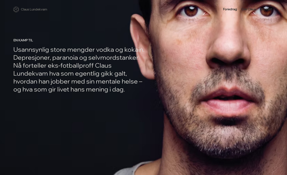 Claus Lundekvam: Claus Lundekvam is a former Norwegian professional footballer from my home city of Bergen. Lundekvam began his career with Brann before moving to Southampton in 1996 where he played until his retirement in 2008. When he retired, he didn't manage the transition too well, and Lundekvam would later reveal that he had problems with depression, drugs and alcohol after his playing career. 

He has, after moving back to Norway, worked a lot with and for mental health and drug abuse, and creating awareness around these really important topics.

Today he is a key note speaker and speaks about his difficult time after his career and how he has worked through his difficult times. He has also written the book; "En kamp til" or "One more game".

Together we built this page for him to have a site where he can promote his work and his book, and for people to book him as a speaker for their events. 
The pages will be translated to English later.