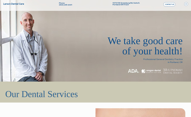 Larson Dental Care: We redesigned the Larson Dental Care website to replace an outdated, cluttered experience with a clean, professional presence that builds trust immediately. The old site made it hard for patients to understand services, navigate quickly, or feel confident booking an appointment.

We rebuilt the structure to highlight core services clearly, improved the visual hierarchy for faster decision making, and integrated modern design elements that reflect the quality of care the practice provides. The messaging was tightened so new patients can understand what sets the practice apart without digging for information. The appointment path was simplified so visitors reach the contact or scheduling page with minimal friction.

The result is a credible, conversion-aligned website that helps Larson Dental Care attract and convert more patients while strengthening the practice’s local reputation.