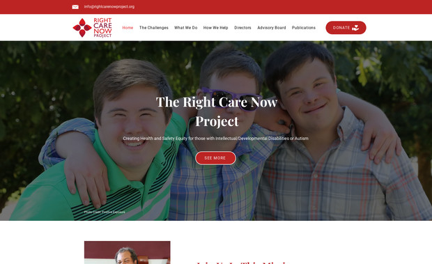 Nonprofit & Healthcare Advocacy Website: The Right Care Now Project, a nonprofit advocating for health and safety equity for individuals with intellectual and developmental disabilities (IDD), required a website redesign and speed optimization to enhance accessibility, engagement, and usability. I redesigned the site with a clean, structured layout, ensuring that vital information about their mission, challenges, and solutions is easy to navigate. Additionally, I optimized the website’s speed and performance, enabling faster load times and a seamless user experience, particularly for caregivers, advocates, and donors. The result is a modern, responsive, and high-performing platform that effectively communicates the organization’s impact and encourages support for its crucial mission.