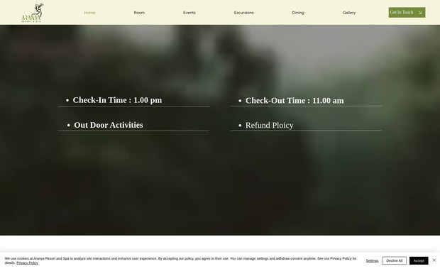 Aranya Resort WixStu: About Aranya Coorg Resort
Aranya Coorg Resort is a serene haven that seamlessly blends modern luxury with the natural beauty of its surroundings

This website is built on Wix Studio Platform:

Minimalistic Layout: The website embraces simplicity. The clean layout allows visitors to focus on the content without distractions.

Nature-Inspired Colors: The color palette reflects the lush greenery of Coorg. Earthy tones, forest greens, and serene blues evoke a sense of tranquility.

High-Quality Imagery: Stunning photographs of the resort’s surroundings, cottages, and amenities take center stage. Each image captures the essence of the Resort's natural beauty.

Intuitive Navigation: The menu structure both in Header and Footer is straightforward, making it easy for users to explore different sections. Visitors can quickly find information about accommodations, activities, and amenities.

Responsive Design: The website adapts seamlessly to various devices—whether viewed on a desktop, tablet, or smartphone. This responsiveness enhances the user experience.

Booking Process: The booking process is streamlined, allowing users to check availability, select dates, and make reservations effortlessly.