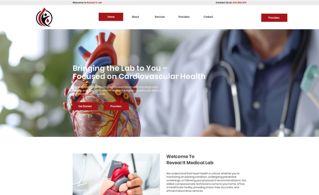 Reveal It Lab: I designed and developed a clean, responsive website for Reveal It Medical Labs, a mobile phlebotomy company specializing in cardiovascular diagnostic services. The goal was to create a user-friendly, professional online presence that highlights the convenience and expertise of mobile lab testing.

Scope of Work:

Developed full website structure and layout with a modern medical aesthetic
Wrote compelling SEO-optimized copy, including homepage, services, blog, contact, and provider info pages
Integrated contact forms and scheduling call-to-actions for lead generation
Designed with mobile-first functionality for patients on the go
Included trust-building elements like "Why Choose Us" sections, policy pages, and blog strategy for visibility
Targeted niche SEO keywords such as mobile phlebotomy services and cardiovascular lab testing

The final product effectively communicates professionalism, care, and convenience—positioning Reveal It Medical Labs as a leader in heart-health mobile diagnostics.