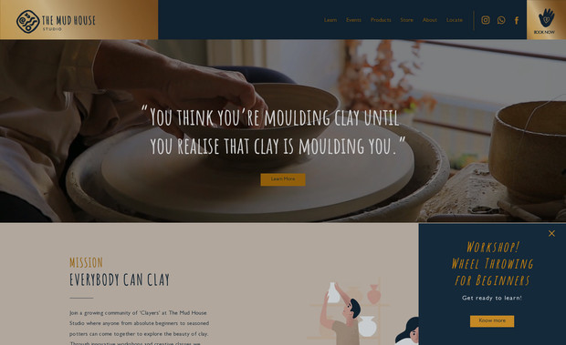 TheMudHouseStudio: This was a branding project for a ceramics studio in Dubai. The studio is located in a
300 sq. mt. space, and the tagline is “Everybody can clay.” It’s a place where anyone, from
absolute beginners to seasoned potters, can come together to explore the beauty of clay.
Through innovative workshops and creative classes, the owners aim to initiate one's journey
into the wonderful world of clay. The studio is inspired by the five basic elements - earth,
water, air, fire, and space - that come together in perfect harmony in nature. These same
elements are essential in the process of making ceramics. We worked on the branding and entire website design. This website consisted of customized illustrations, iconagraphy which made it unique. Integrated Shopify with the e-commerce part of the website.