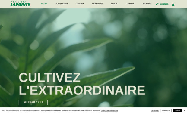 Pépinière Lapointe: Le site web de Pépinière Lapointe a été conçu pour offrir une expérience utilisateur optimale, alliant performance, esthétisme et une vaste banque d’informations horticoles.

🌀 Grâce à une disposition intuitive et avec l’intégration d’animations fluides, chaque interaction est agréable et vivante, captivant l’attention des visiteurs dès les premières secondes. Son design moderne et engageant invite à la découverte de produits et services, tout en maintenant une cohérence visuelle sur l’ensemble du site, renforçant ainsi l’image de marque de la pépinière.

📊 En matière de référencement (SEO), le site est entièrement optimisé pour une visibilité maximale sur les moteurs de recherche. Une analyse stratégique du marché horticole et de la concurrence a permis d’identifier les mots-clés les plus pertinents afin d’attirer un trafic qualifié et durable.

🔧 Le système mis en place permet à l’équipe de Pépinière Lapointe de gérer facilement plusieurs catalogues de rabais, en toute autonomie. Que ce soit pour ajouter, modifier ou retirer des promotions saisonnières, l’interface est intuitive tant pour les gestionnaires du site que pour les utilisateurs, qui bénéficient d’une navigation claire et rapide vers les offres en cours.

➡️ Le site précédent a été migré avec soin vers Wix Studio. Grâce à une gestion rigoureuse des redirections d’URL, le référencement existant a été préservé et la transition s’est faite en toute fluidité.

🖌️ Enfin, chaque élément graphique a été conçu sur mesure pour refléter l’identité unique de Pépinière Lapointe, tout en répondant aux besoins spécifiques de ses clients et de sa mission.