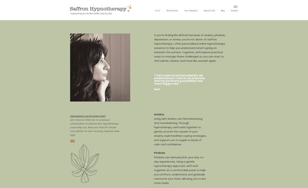 Saffron Hypnotherapy: For this project, I developed a partially bespoke website focused on creating a calm, welcoming, and professional online presence. In addition to the website, I designed a custom logo that embodies trust and tranquility. The layout was structured to guide visitors smoothly through the services offered, using a soothing color scheme and carefully selected imagery to enhance relaxation and engagement. The website is fully optimized for easy navigation across all devices, ensuring accessibility for potential clients.