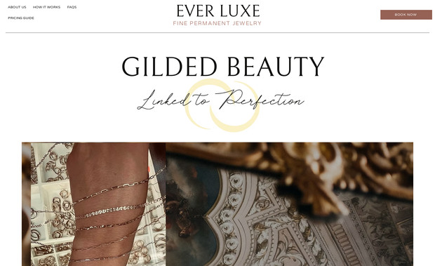 Ever Luxe Permanent Jewelry: A sleek and stylish website designed for Ever Luxe Permanent Jewelry, offering a luxurious experience for clients seeking permanent jewelry designs. The site showcases their collection with high-quality imagery, detailed product descriptions, and easy navigation. Integrated booking features allow customers to schedule consultations and discover the timeless appeal of Ever Luxe’s custom jewelry pieces.